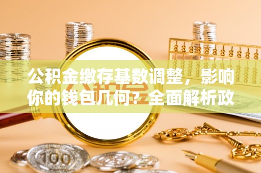 复兴公积金缴存基数调整，影响你的钱包几何？全面解析政策与实际收益