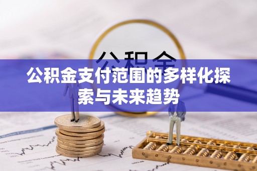 复兴公积金支付范围的多样化探索与未来趋势