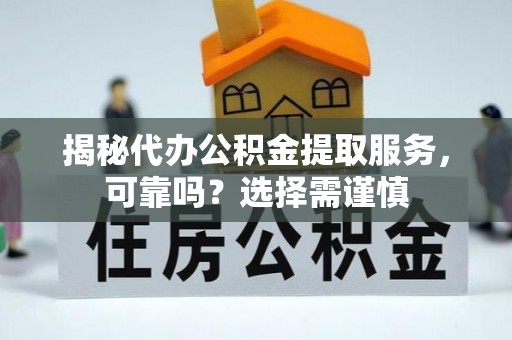 复兴揭秘代办公积金提取服务，可靠吗？选择需谨慎