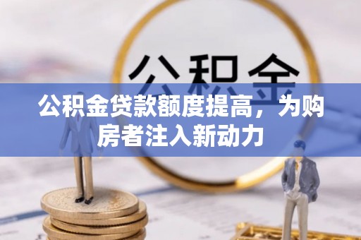 复兴公积金贷款额度提高，为购房者注入新动力
