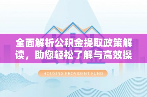 复兴全面解析公积金提取政策解读，助您轻松了解与高效操作