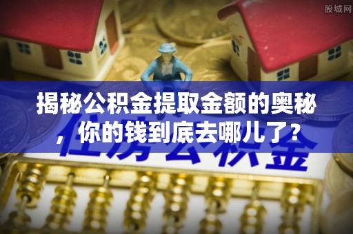 复兴揭秘公积金提取金额的奥秘，你的钱到底去哪儿了？