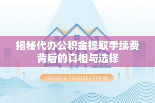 复兴揭秘代办公积金提取手续费背后的真相与选择