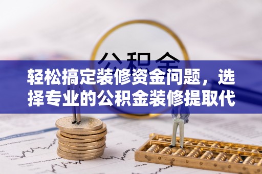 复兴轻松搞定装修资金问题，选择专业的公积金装修提取代办服务