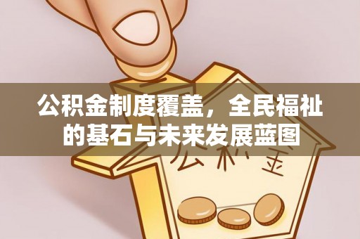 复兴公积金制度覆盖，全民福祉的基石与未来发展蓝图