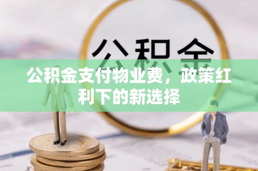 复兴公积金支付物业费，政策红利下的新选择