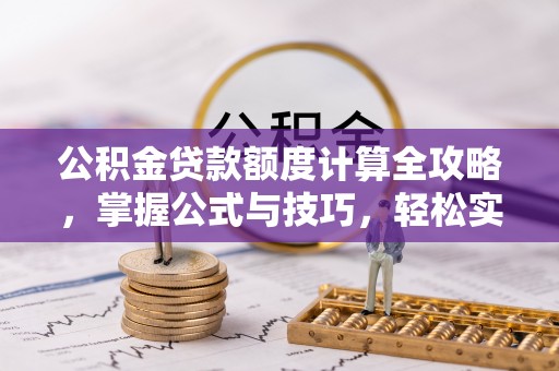 复兴公积金贷款额度计算全攻略，掌握公式与技巧，轻松实现购房梦想