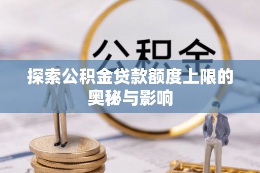 复兴探索公积金贷款额度上限的奥秘与影响