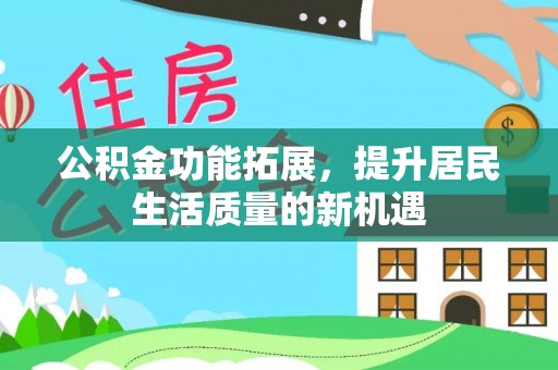 复兴公积金功能拓展，提升居民生活质量的新机遇