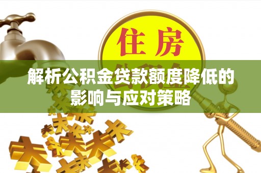 复兴解析公积金贷款额度降低的影响与应对策略