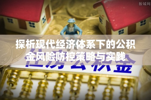 复兴探析现代经济体系下的公积金风险防控策略与实践