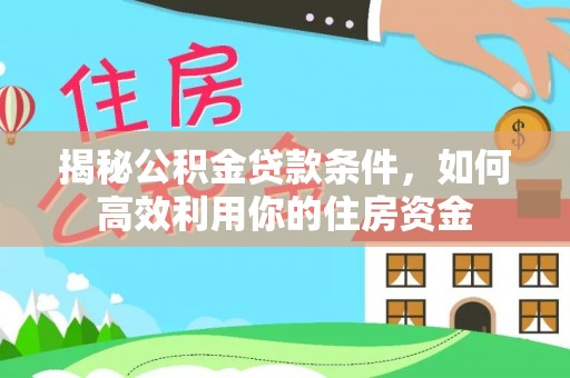 复兴揭秘公积金贷款条件，如何高效利用你的住房资金