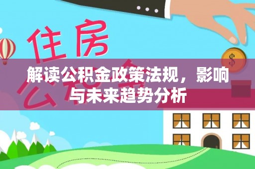 复兴解读公积金政策法规，影响与未来趋势分析