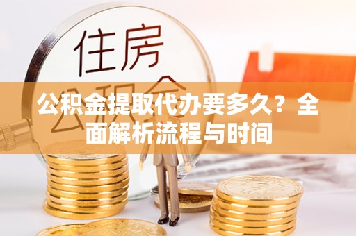 复兴公积金提取代办要多久？全面解析流程与时间