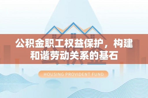 复兴公积金职工权益保护，构建和谐劳动关系的基石