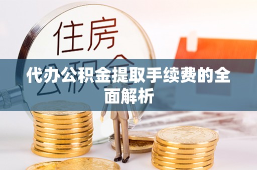 复兴代办公积金提取手续费的全面解析