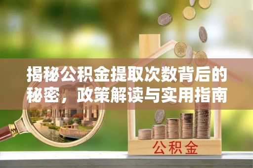 复兴揭秘公积金提取次数背后的秘密，政策解读与实用指南