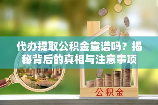 复兴代办提取公积金靠谱吗？揭秘背后的真相与注意事项
