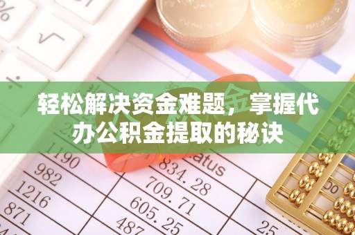 复兴轻松解决资金难题，掌握代办公积金提取的秘诀