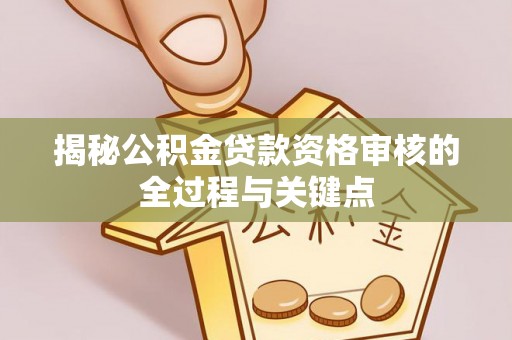 复兴揭秘公积金贷款资格审核的全过程与关键点