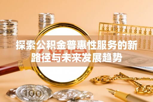 复兴探索公积金普惠性服务的新路径与未来发展趋势