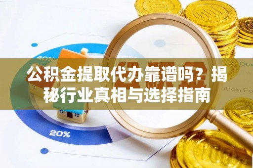 复兴公积金提取代办靠谱吗？揭秘行业真相与选择指南