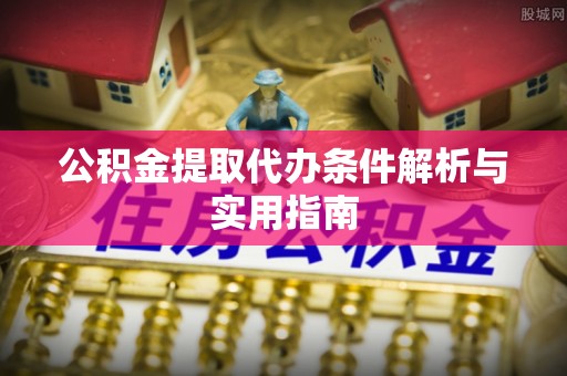 复兴公积金提取代办条件解析与实用指南