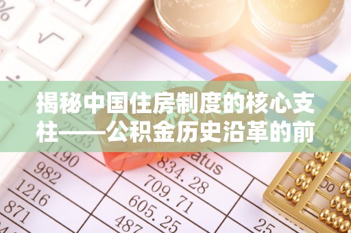 复兴揭秘中国住房制度的核心支柱——公积金历史沿革的前世今生