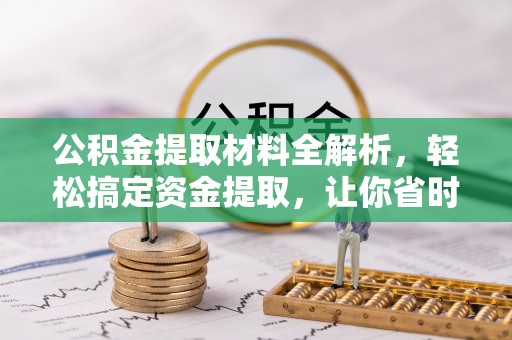 复兴公积金提取材料全解析，轻松搞定资金提取，让你省时又省心