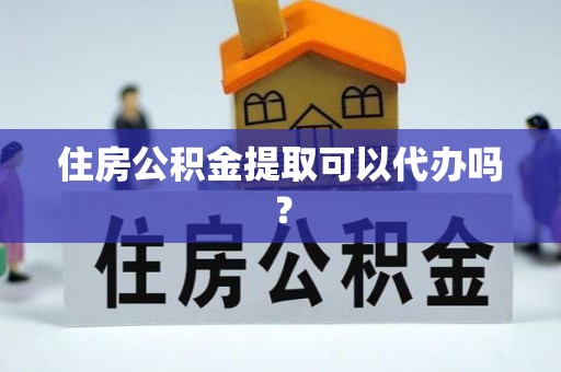 复兴住房公积金提取可以代办吗？