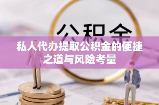 复兴私人代办提取公积金的便捷之道与风险考量