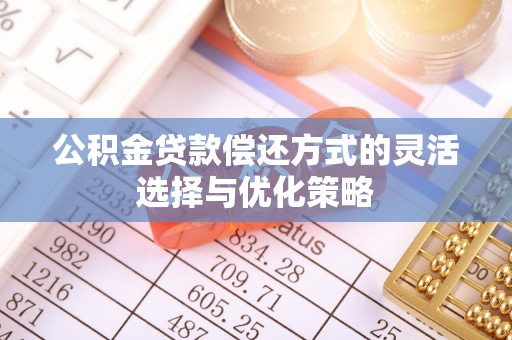 复兴公积金贷款偿还方式的灵活选择与优化策略