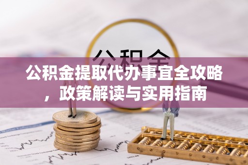 复兴公积金提取代办事宜全攻略，政策解读与实用指南