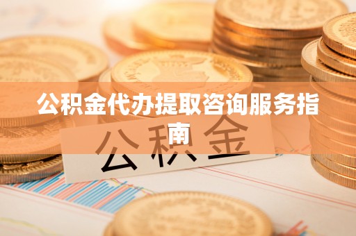 复兴公积金代办提取咨询服务指南