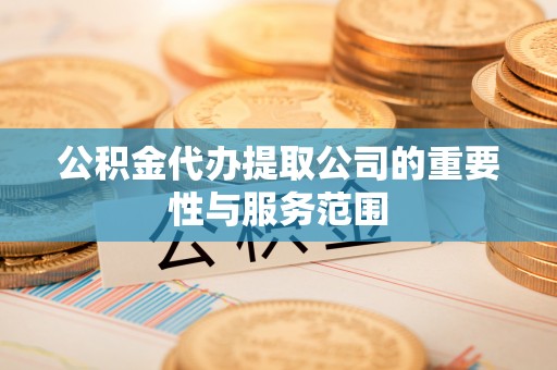 复兴公积金代办提取公司的重要性与服务范围