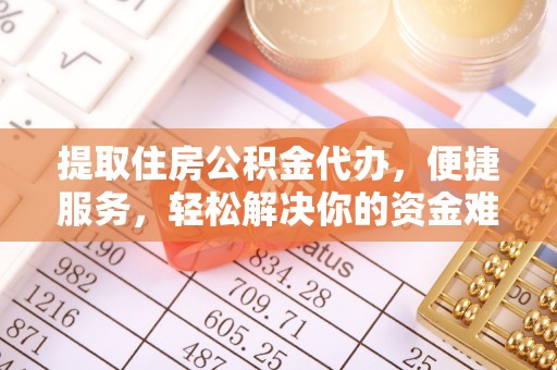 复兴提取住房公积金代办，便捷服务，轻松解决你的资金难题