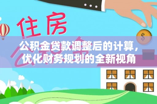 复兴公积金贷款调整后的计算，优化财务规划的全新视角