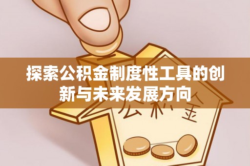 复兴探索公积金制度性工具的创新与未来发展方向