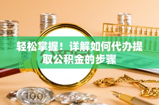 复兴轻松掌握！详解如何代办提取公积金的步骤
