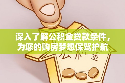 复兴深入了解公积金贷款条件，为您的购房梦想保驾护航