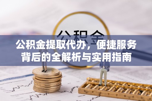 复兴公积金提取代办，便捷服务背后的全解析与实用指南