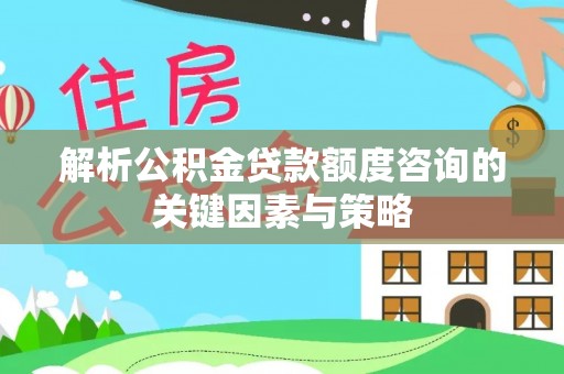 复兴解析公积金贷款额度咨询的关键因素与策略