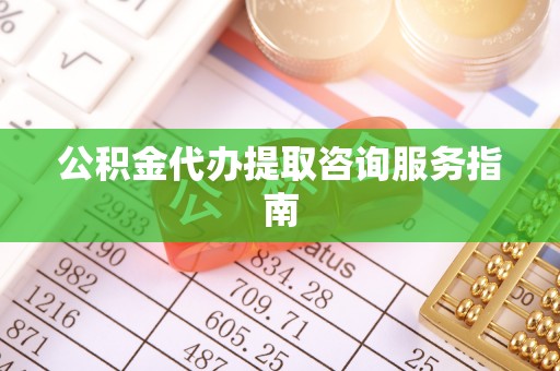 复兴公积金代办提取咨询服务指南