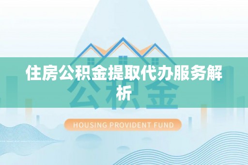 复兴住房公积金提取代办服务解析