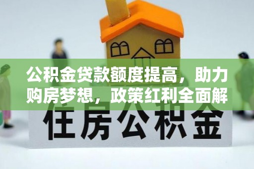 复兴公积金贷款额度提高，助力购房梦想，政策红利全面解析