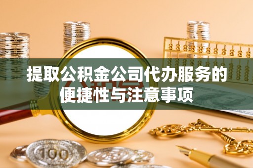复兴提取公积金公司代办服务的便捷性与注意事项