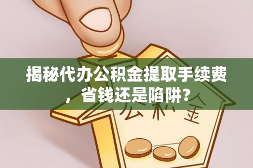 复兴揭秘代办公积金提取手续费，省钱还是陷阱？