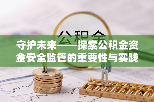 复兴守护未来——探索公积金资金安全监管的重要性与实践路径