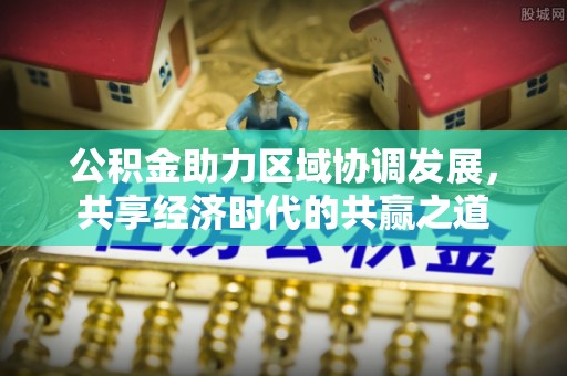 复兴公积金助力区域协调发展，共享经济时代的共赢之道