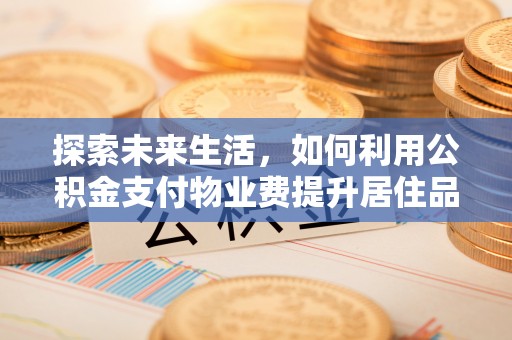 复兴探索未来生活，如何利用公积金支付物业费提升居住品质